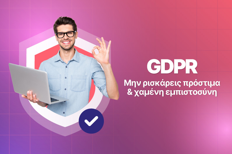 GDPR: Μη ρισκάρεις πρόστιμα & χαμένη εμπιστοσύνη.